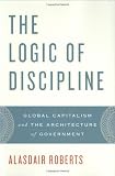 The Logic of Discipline: Global Capitalism and the Architecture of Government