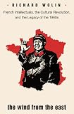 The wind from the east : French intellectuals, the cultural revolution, and the legacy of the 1960s