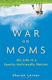 The War on Moms: On Life in a Family-Unfriendly Nation
