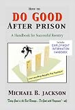 How to Do Good After Prison: A Handbook for Successful Reentry (w/ Employment Information Handbook) How to Do Good After Prison: A Handbook for Successful Reentry (w/ Employment Information Handbook)