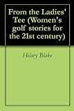 From the Ladies' Tee (Women's golf stories for the 21st century)