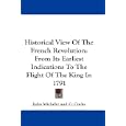Historical View Of The French Revolution: From Its Earliest Indications To The Flight Of The King In 1791 by Jules Michelet and C. Cocks