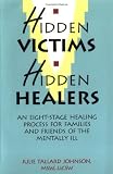 Hidden Victims Hidden Healers: An Eight-Stage Healing Process For Families And Friends Of The Mentally Ill