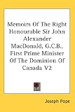 Memoirs Of The Right Honourable Sir John Alexander MacDonald, G.C.B., First Prime Minister Of The Dominion Of Canada V2