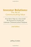 Investor Relations: The Art of Communicating Value, 2nd Edition: Four Basic Steps to a Successful IR Program & Creating the Ultimate Communications Platform