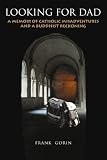 Looking For Dad: A Memoir of Catholic Misadventures and a Buddhist Reckoning