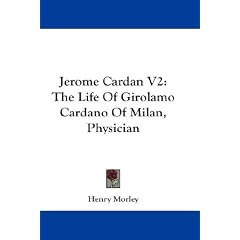 Jerome Cardan V2: The Life Of Girolamo Cardano Of Milan, Physician