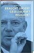 Braucht unsere Gesellschaft Religion? Vom Wert des Glaubens