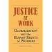 JUSTICE AT WORK: GLOBALIZATION AND THE HUMAN RIGHTS OF WORKERS