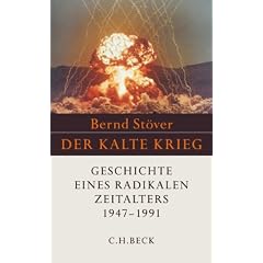 Der Kalte Krieg 1947 - 1991: Geschichte eines radikalen Zeitalters