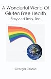 A Wonderful World Of Gluten Free Health: Easy And Tasty, Too