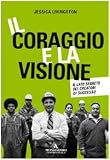 Il coraggio e la visione. Il lato segreto dei creatori di successo