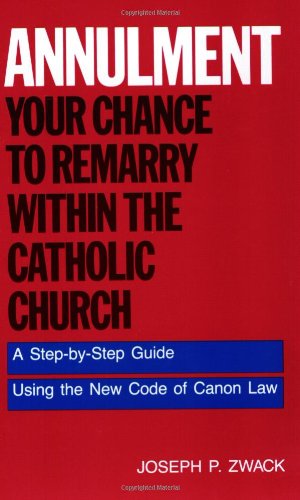 Annulment: Your Chance to Remarry Within the Catholic Church: A Step-by-Step Guide Using the New Code of Canon Law