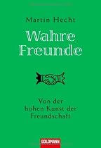 Wahre Freunde: Von der hohen Kunst der Freundschaft