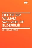 Life of Sir William Wallace, of Elderslie