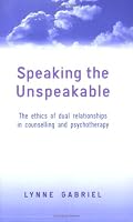 Speaking the Unspeakable: The Ethics of Dual Relationships in Counselling and Psychotherapy