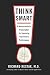 Think Smart: A Neuroscientist's Prescription for Improving Your Brain's Performance Think Smart: A Neuroscientist's Prescription for Improving Your Brain's Performance