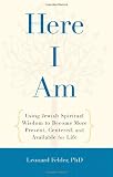 Here I Am: Using Jewish Spiritual Wisdom to Become More Present, Centered, and Available for Life