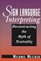 Sign Language Interpreting: Deconstructing the Myth of Neutrality