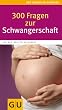 300 Fragen zur Schwangerschaft: Antworten aus der Beratungspraxis. Rat und Hilfe f�r den Alltag