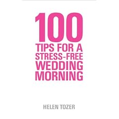100 Tips for a Stress-Free Wedding Morning: How to be Organised, Calm and Relaxed on Your Wedding Morning