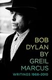 Bob Dylan by Greil Marcus: Writings 1968-2010