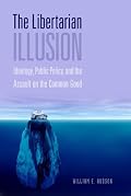 The Libertarian Illusion: Ideology, Public Policy and the Assault on the Common Good