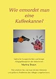 Produkt-Bild: Wie ermordet man eine Kaffeekanne?: Satirische Kurzgeschichten und bissige Alltagsphilosophien der Kolumnistin Marina Braun