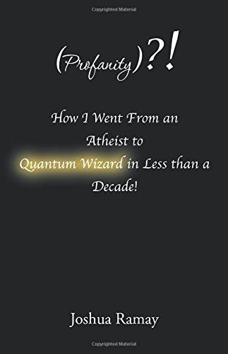 (Profanity)?! How I Went From an Atheist to Quantum Wizard in Less than a Decade!