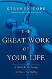 The Great Work of Your Life: A Guide for the Journey to Your True Calling