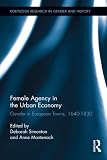 Female agency in the urban economy : gender in European towns, 1640-1830