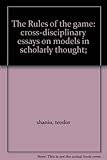 The rules of the game : cross-disciplinary essays on models in scholarly thought