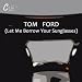 Tom Ford (Let Me Borrow Your Sunglasses)