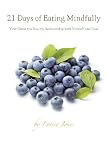 21 Days of Eating Mindfully: Your Guide to a Healthy Relationship with Yourself and Food (Volume 1)
