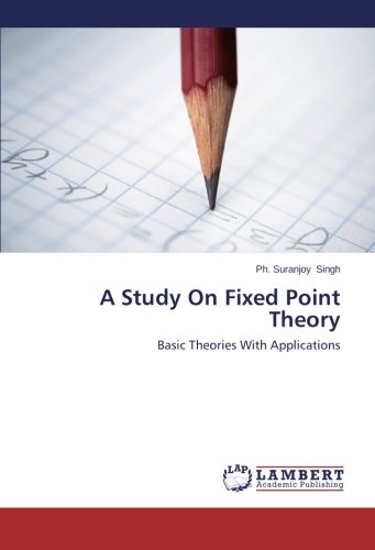A Study On Fixed Point Theory: Basic Theories With Applications