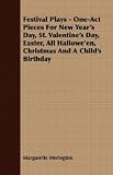 Festival Plays - One-Act Pieces For New Year's Day, St. Valentine's Day, Easter, All Hallowe'en, Christmas And A Child's Birthday