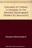 The education of children in hospitals for the mentally handicapped : a survey of educational provision in sixteen hospitals for severely mentally handicapped children carried out by Her Majesty's Ins