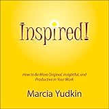 Inspired!: How to Be More Original, Insightful and Productive in Your Work ~ Marcia Yudkin