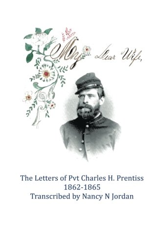 My Dear Wife: The Letters Of Pvt. Charles H. Prentiss 1862-1865, by Nancy N. Jordan
