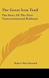 The Great Iron Trail: The Story Of The First Transcontinental Railroad