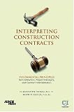 Interpreting Construction Contracts: Fundamental Principles for Contractors, Project Managers, and Contract Administrators - 0784409218