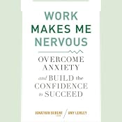 Work Makes Me Nervous: Overcome Anxiety and Build the Confidence to Succeed | [Jonathan Berent, Amy Lemley]