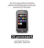 DISCONNECT-THE TRUTH ABOUT CELL PHONE RADIATION, WHAT THE INDUSTRY HAS DONE TO HIDE IT, AND HOW TO PROTECT YOUR FAMILY