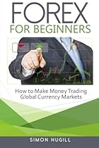 Forex for Beginners: How to Make Money Trading Global Currency Markets Forex for Beginners: How to Make Money Trading Global Currency Markets