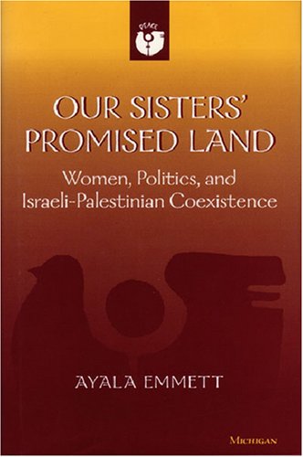 Our Sisters' Promised Land: Women, Politics, and Israeli-Palestinian Coexistence (Women and Culture Series)