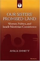 Our Sisters' Promised Land: Women, Politics, and Israeli-Palestinian Coexistence (Women and Culture Series)