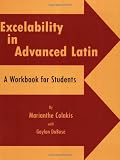 Excelability in Advanced Latin (A Path to Success on Latin College Entrance and Latin Placement Examinations)