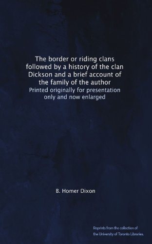 The border or riding clans followed by a history of the clan Dickson and a brief account of the family of the author. Printed originally for presentation only and now enlarged