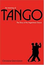 The Meaning of Tango: The Story of the Argentinian Dance