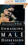Unmasking Male Depression: Recognizing the Root Cause to Many Problem Behaviors Such as Anger, Resentment, Abusiveness, Silence, Addictions, and Sexual Compulsiveness